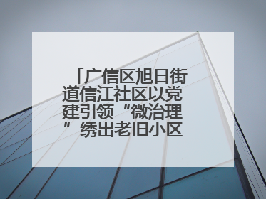 广信区旭日街道信江社区以党建引领“微治理”绣出老旧小区“幸福景”