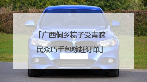 广西侗乡粽子受青睐 民众巧手包粽赶订单