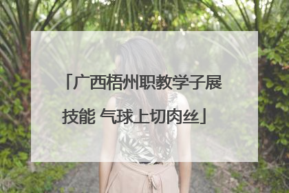 广西梧州职教学子展技能 气球上切肉丝