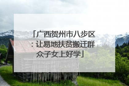 广西贺州市八步区：让易地扶贫搬迁群众子女上好学