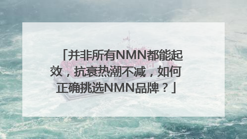 并非所有NMN都能起效，抗衰热潮不减，如何正确挑选NMN品牌？