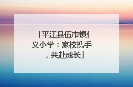 平江县伍市镇仁义小学：家校携手，共赴成长