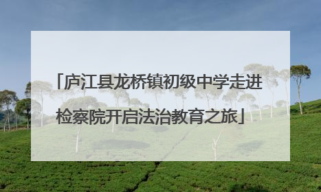 庐江县龙桥镇初级中学走进检察院开启法治教育之旅