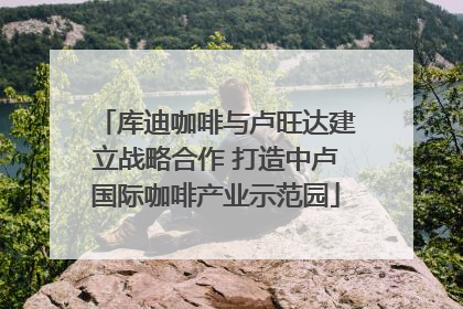 库迪咖啡与卢旺达建立战略合作 打造中卢国际咖啡产业示范园