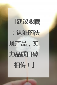 建议收藏：认证的祛斑产品，实力品质口碑相传！