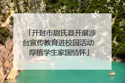 开封市尉氏县开展涉台宣传教育进校园活动 厚植学生家国情怀