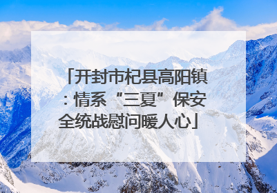 开封市杞县高阳镇：情系“三夏”保安全统战慰问暖人心