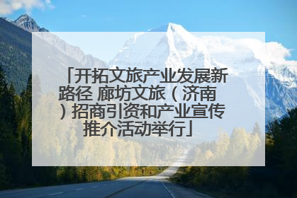 开拓文旅产业发展新路径 廊坊文旅（济南）招商引资和产业宣传推介活动举行
