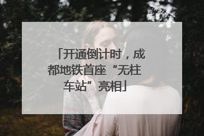 开通倒计时，成都地铁首座“无柱车站”亮相
