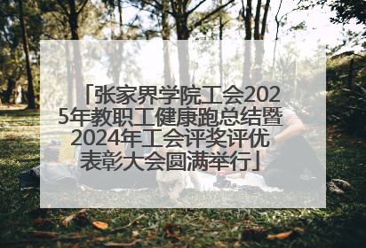 张家界学院工会2025年教职工健康跑总结暨2024年工会评奖评优表彰大会圆满举行