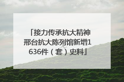 接力传承抗大精神 邢台抗大陈列馆新增1636件（套）史料