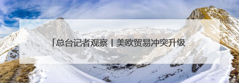 总台记者观察丨美欧贸易冲突升级 德国或面临2500亿欧元累计损失