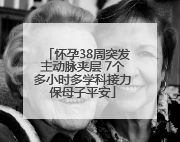 怀孕38周突发主动脉夹层 7个多小时多学科接力保母子平安