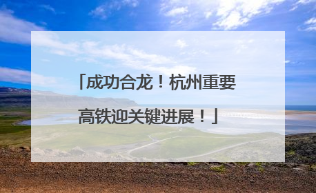 成功合龙！杭州重要高铁迎关键进展！