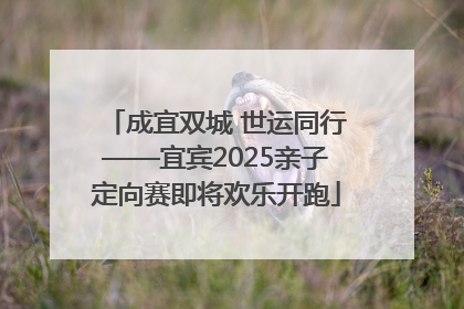 成宜双城 世运同行——宜宾2025亲子定向赛即将欢乐开跑