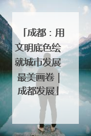 成都：用文明底色绘就城市发展最美画卷｜成都发展
