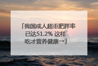 我国成人超重肥胖率已达51.2% 这样吃才营养健康→
