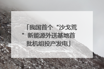 我国首个“沙戈荒”新能源外送基地首批机组投产发电