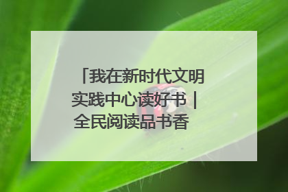 我在新时代文明实践中心读好书｜全民阅读品书香 文明新风润心田