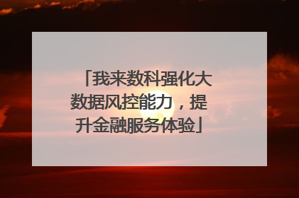 我来数科强化大数据风控能力，提升金融服务体验
