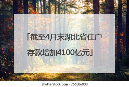 截至4月末湖北省住户存款增加4100亿元