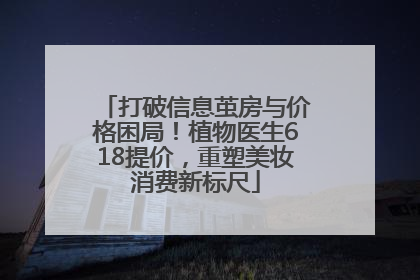 打破信息茧房与价格困局！植物医生618提价，重塑美妆消费新标尺