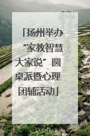 扬州举办“家教智慧大家说”圆桌派暨心理团辅活动
