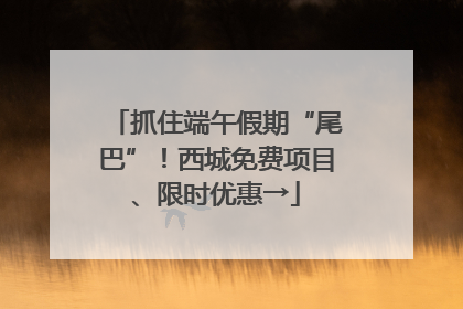 抓住端午假期“尾巴”！西城免费项目、限时优惠→