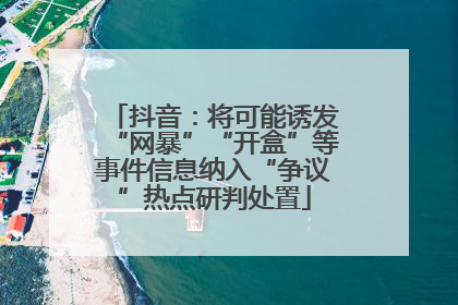 抖音：将可能诱发“网暴”“开盒”等事件信息纳入“争议”热点研判处置