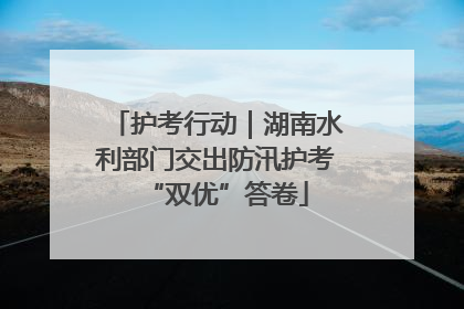 护考行动｜湖南水利部门交出防汛护考“双优”答卷