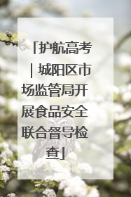 护航高考｜城阳区市场监管局开展食品安全联合督导检查