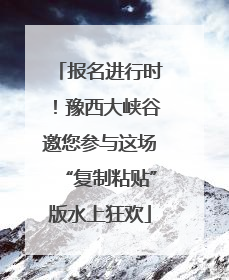 报名进行时！豫西大峡谷邀您参与这场“复制粘贴”版水上狂欢