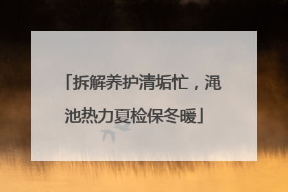 拆解养护清垢忙，渑池热力夏检保冬暖