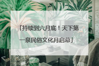 持续到六月底！天下第一泉民俗文化月启幕