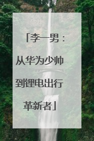 李一男：从华为少帅到锂电出行革新者