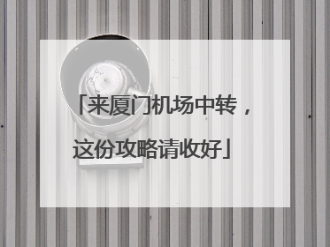 来厦门机场中转，这份攻略请收好