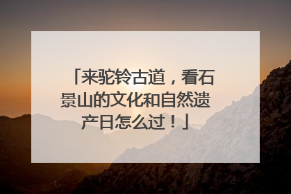 来驼铃古道，看石景山的文化和自然遗产日怎么过！