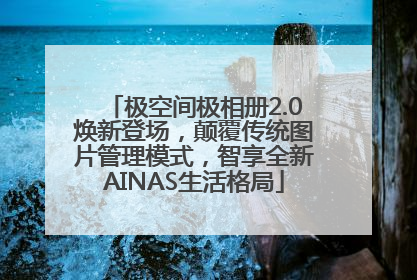 极空间极相册2.0焕新登场，颠覆传统图片管理模式，智享全新AINAS生活格局