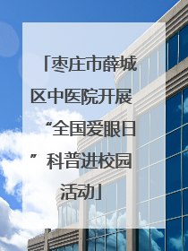 枣庄市薛城区中医院开展“全国爱眼日”科普进校园活动