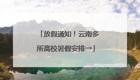 放假通知！云南多所高校暑假安排→