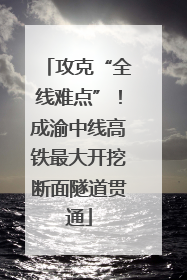 攻克“全线难点”！成渝中线高铁最大开挖断面隧道贯通
