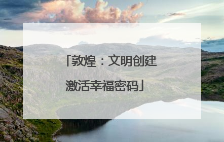 敦煌：文明创建激活幸福密码