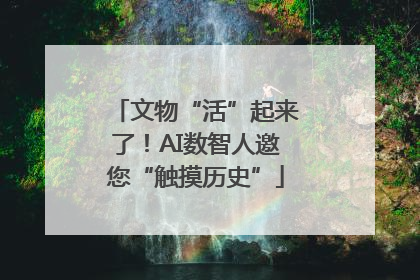文物“活”起来了！AI数智人邀您“触摸历史”