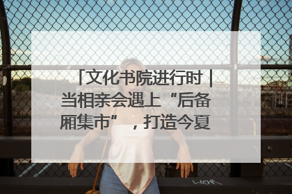 文化书院进行时｜当相亲会遇上“后备厢集市”，打造今夏独有的浪漫