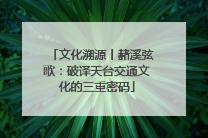 文化溯源丨赭溪弦歌：破译天台交通文化的三重密码