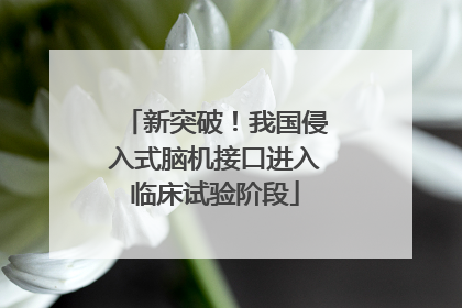新突破！我国侵入式脑机接口进入临床试验阶段