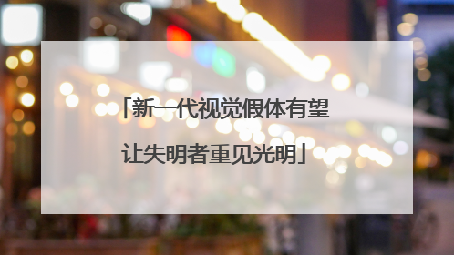 新一代视觉假体有望让失明者重见光明