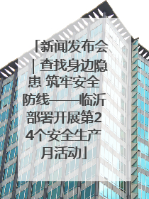 新闻发布会｜查找身边隐患 筑牢安全防线——临沂部署开展第24个安全生产月活动