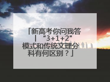 新高考你问我答丨“3+1+2”模式和传统文理分科有何区别？