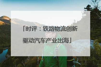 时评：铁路物流创新驱动汽车产业出海